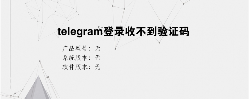 [收不到telegeram验证短信]telegram收不到短信验证怎么登陆