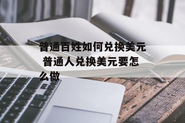 普通百姓如何兑换美元_有必要把人民币换成美元吗