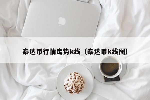 usdt泰达币今日价格_泰达币usdt能涨到多少