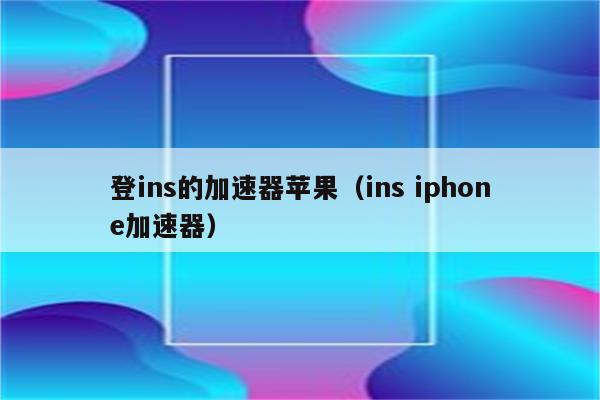 苹果手机加速器免费版ins_iphone免费加速器ins