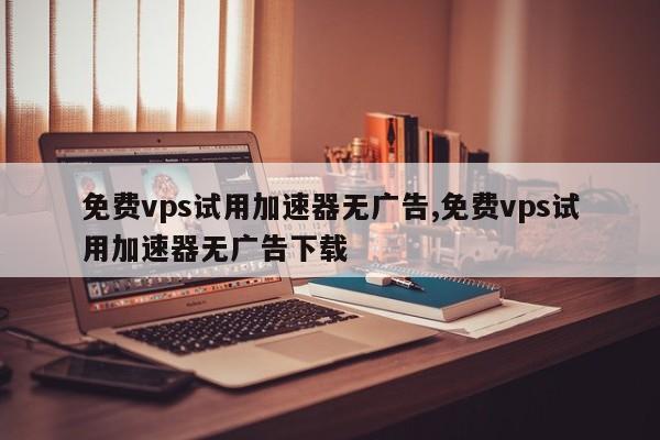 vps加速器怎么下载_vps加速器下载苹果版