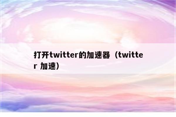 能上twitter的加速器推荐_能上推特的免费加速器手机版安卓版