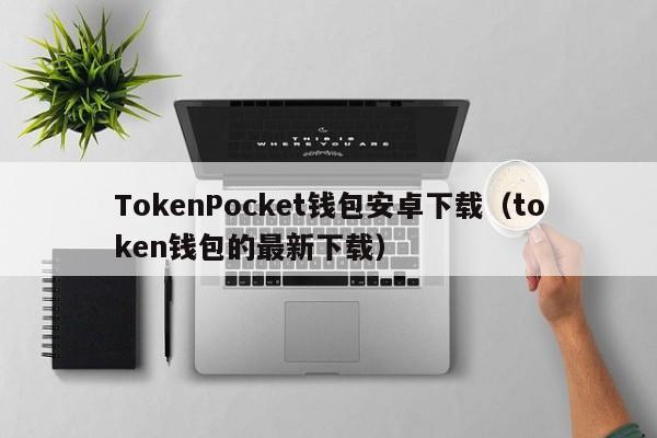 token钱包被下载怎么办_token pocket钱包下载不了