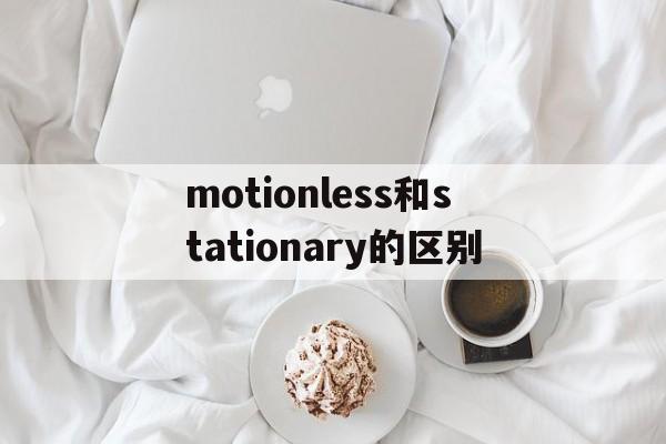 [motionless和stationary的区别]moveless motionless stationary