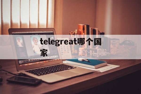 [telegreat哪个国家]为什么中国不让用telegram