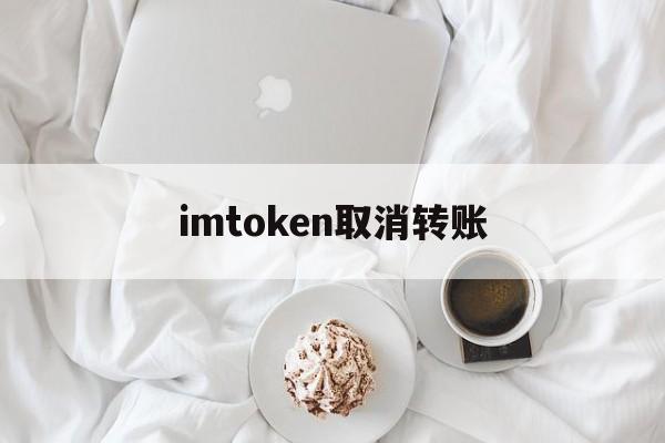 imtoken取消转账_imtoken取消转账手续费